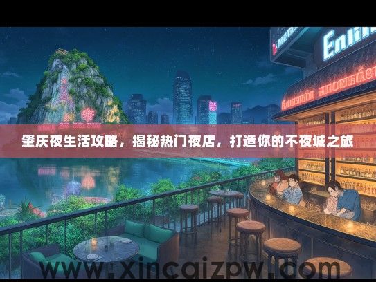 肇庆夜生活攻略，揭秘热门夜店，打造你的不夜城之旅