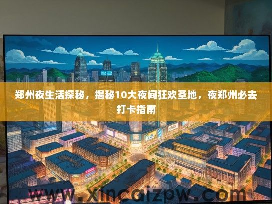 郑州夜生活探秘，揭秘10大夜间狂欢圣地，夜郑州必去打卡指南