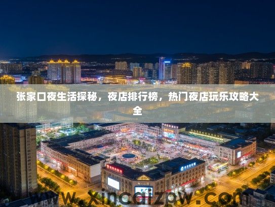 张家口夜生活探秘，夜店排行榜，热门夜店玩乐攻略大全