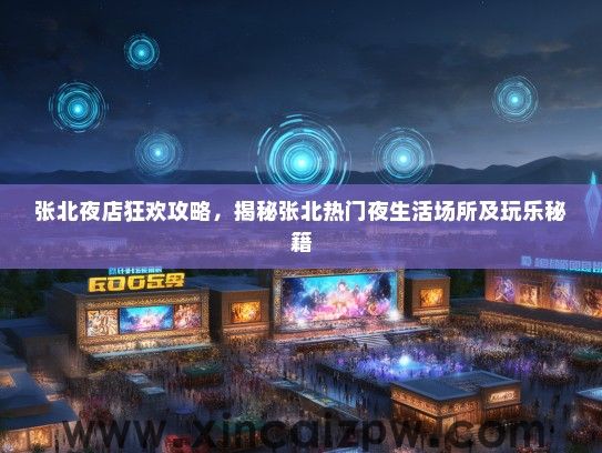 张北夜店狂欢攻略，揭秘张北热门夜生活场所及玩乐秘籍