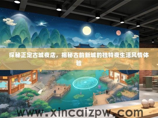 探秘正定古城夜店，揭秘古韵新城的独特夜生活风情体验