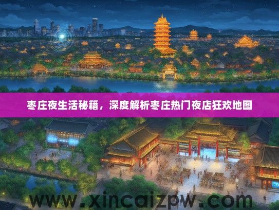 枣庄夜生活秘籍，深度解析枣庄热门夜店狂欢地图