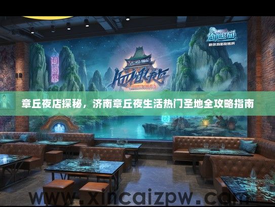 章丘夜店探秘，济南章丘夜生活热门圣地全攻略指南