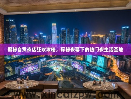 揭秘自贡夜店狂欢攻略，探秘夜幕下的热门夜生活圣地