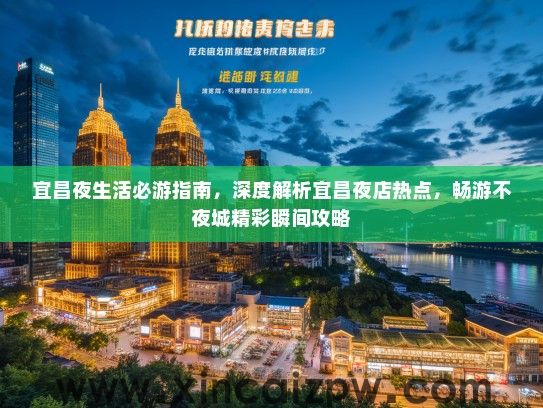宜昌夜生活必游指南，深度解析宜昌夜店热点，畅游不夜城精彩瞬间攻略