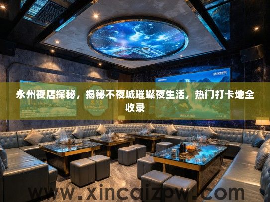 永州夜店探秘，揭秘不夜城璀璨夜生活，热门打卡地全收录