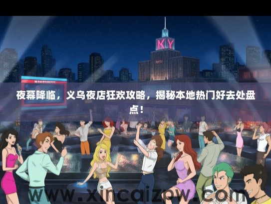 夜幕降临，义乌夜店狂欢攻略，揭秘本地热门好去处盘点！