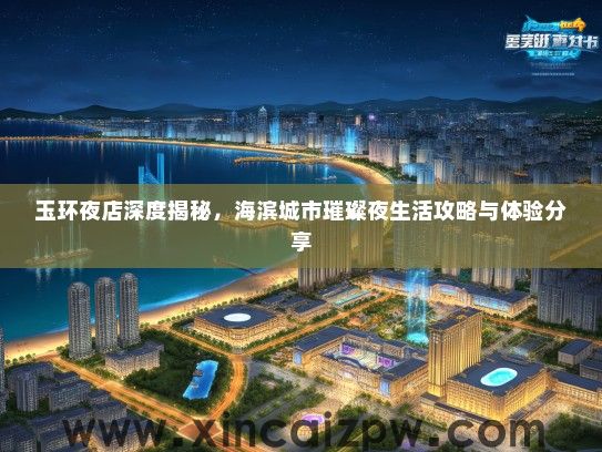 玉环夜店深度揭秘，海滨城市璀璨夜生活攻略与体验分享