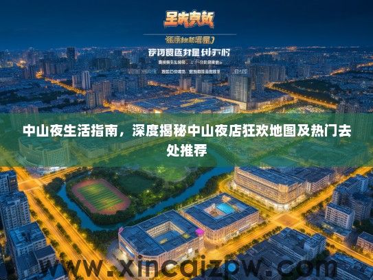 中山夜生活指南，深度揭秘中山夜店狂欢地图及热门去处推荐