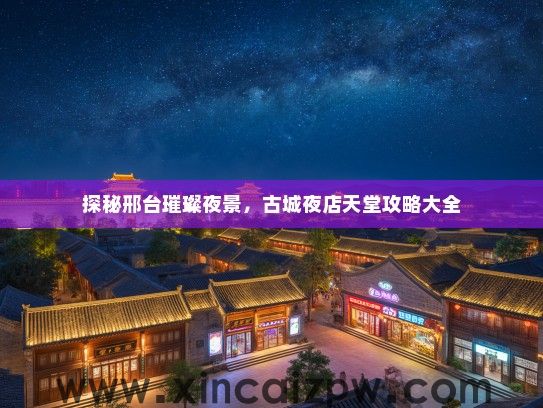 探秘邢台璀璨夜景，古城夜店天堂攻略大全