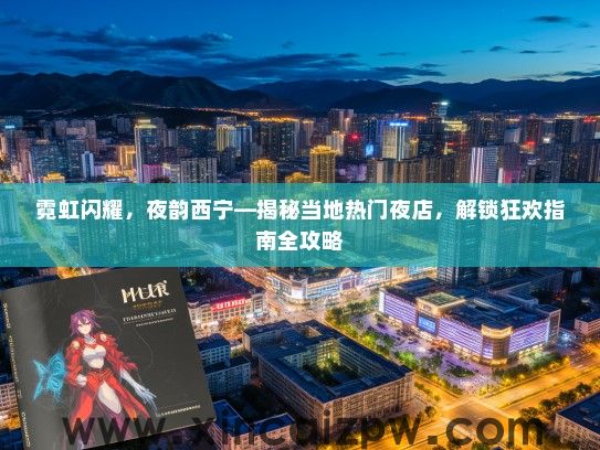 霓虹闪耀，夜韵西宁—揭秘当地热门夜店，解锁狂欢指南全攻略