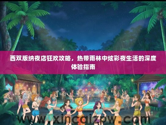 西双版纳夜店狂欢攻略，热带雨林中炫彩夜生活的深度体验指南