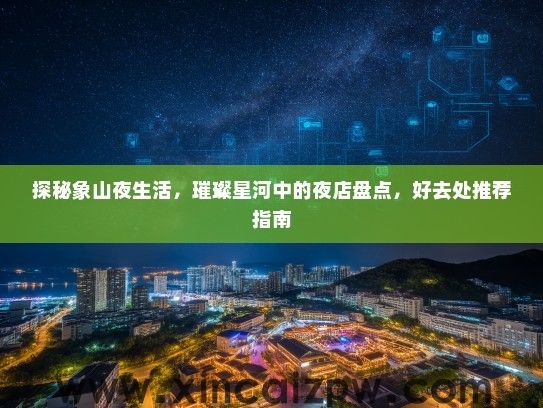 探秘象山夜生活，璀璨星河中的夜店盘点，好去处推荐指南