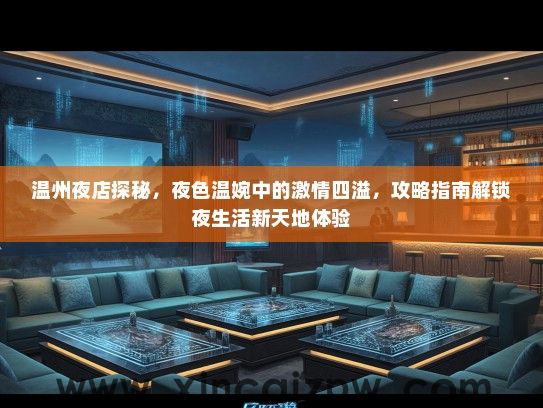 温州夜店探秘，夜色温婉中的激情四溢，攻略指南解锁夜生活新天地体验