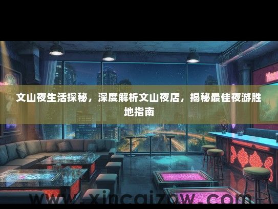 文山夜生活探秘,深度解析文山夜店,揭秘最佳夜游胜地指南 文山夜生活探秘,深度解析文山夜店,揭秘最佳夜游胜地指南