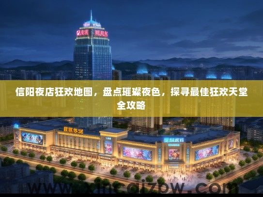 信阳夜店狂欢地图,盘点璀璨夜色,探寻最佳狂欢天堂全攻略 信阳夜店狂欢地图,盘点璀璨夜色,探寻最佳狂欢天堂全攻略