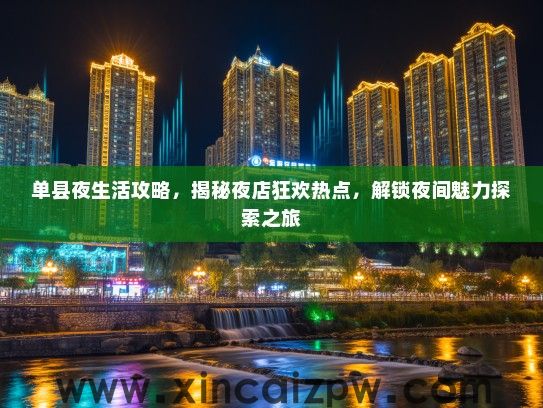 单县夜生活攻略,揭秘夜店狂欢热点,解锁夜间魅力探索之旅 单县夜生活攻略,揭秘夜店狂欢热点,解锁夜间魅力探索之旅