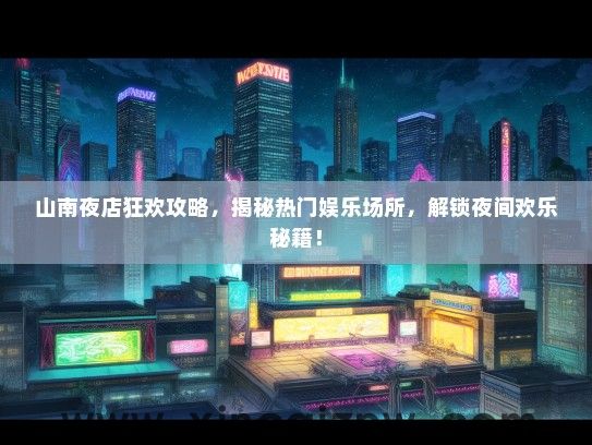 山南夜店狂欢攻略,揭秘热门娱乐场所,解锁夜间欢乐秘籍! 山南夜店狂欢攻略,揭秘热门娱乐场所,解锁夜间欢乐秘籍!