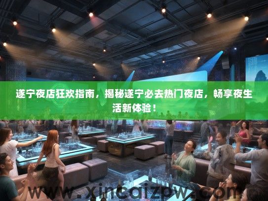 遂宁夜店狂欢指南,揭秘遂宁必去热门夜店,畅享夜生活新体验! 遂宁夜店狂欢指南,揭秘遂宁必去热门夜店,畅享夜生活新体验!