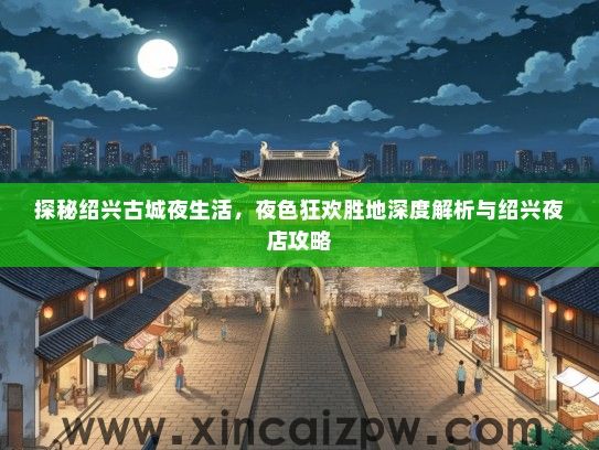 探秘绍兴古城夜生活，夜色狂欢胜地深度解析与绍兴夜店攻略