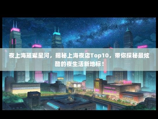 夜上海璀璨星河，揭秘上海夜店Top10，带你探秘最炫酷的夜生活新地标！
