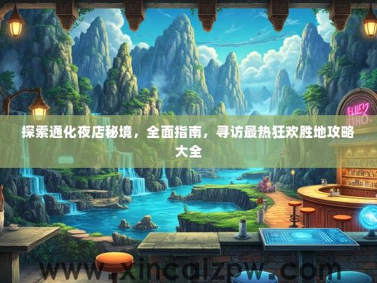 探索通化夜店秘境，全面指南，寻访最热狂欢胜地攻略大全