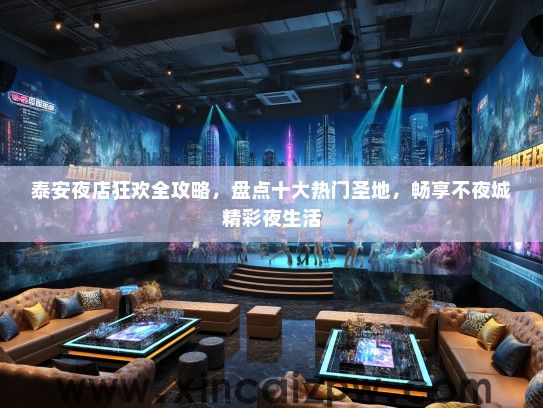 泰安夜店狂欢全攻略，盘点十大热门圣地，畅享不夜城精彩夜生活