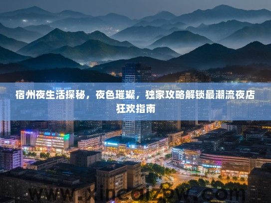 宿州夜生活探秘，夜色璀璨，独家攻略解锁最潮流夜店狂欢指南