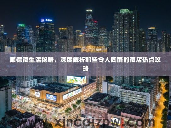 顺德夜生活秘籍,深度解析那些令人陶醉的夜店热点攻略 顺德夜生活秘籍,深度解析那些令人陶醉的夜店热点攻略
