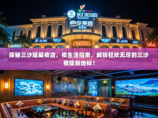 探秘三沙璀璨夜店,夜生活指南,解锁狂欢无尽的三沙夜娱新地标! 探秘三沙璀璨夜店,夜生活指南,解锁狂欢无尽的三沙夜娱新地标!