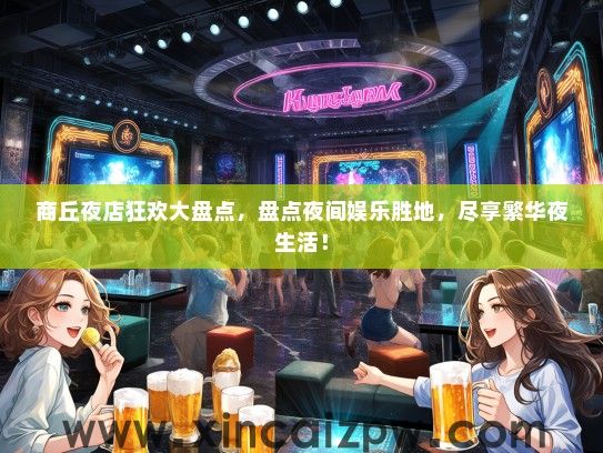 商丘夜店狂欢大盘点,盘点夜间娱乐胜地,尽享繁华夜生活! 商丘夜店狂欢大盘点,盘点夜间娱乐胜地,尽享繁华夜生活!