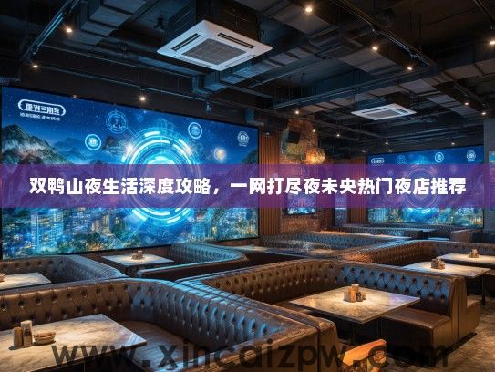 双鸭山夜生活深度攻略，一网打尽夜未央热门夜店推荐