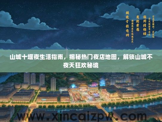 山城十堰夜生活指南，揭秘热门夜店地图，解锁山城不夜天狂欢秘境