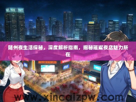 随州夜生活探秘，深度解析指南，揭秘璀璨夜店魅力所在