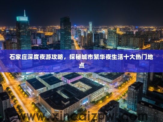 石家庄深度夜游攻略，探秘城市繁华夜生活十大热门地点