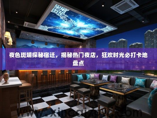 夜色斑斓探秘宿迁,揭秘热门夜店,狂欢时光必打卡地盘点 夜色斑斓探秘宿迁,揭秘热门夜店,狂欢时光必打卡地盘点