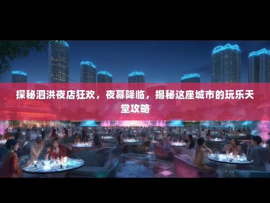 探秘泗洪夜店狂欢，夜幕降临，揭秘这座城市的玩乐天堂攻略