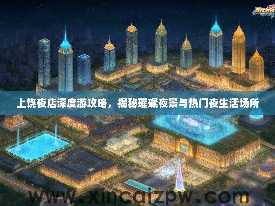 上饶夜店深度游攻略，揭秘璀璨夜景与热门夜生活场所