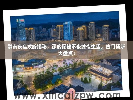 黔南夜店攻略揭秘，深度探秘不夜城夜生活，热门场所大盘点！