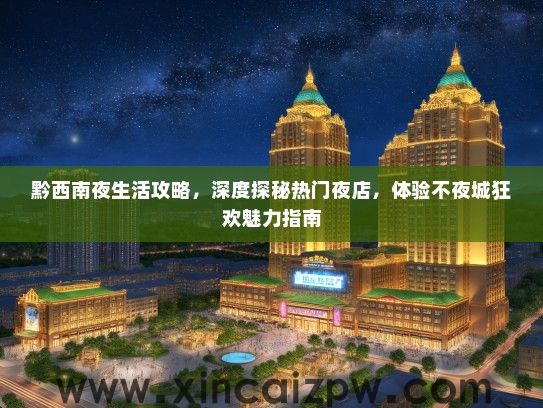 黔西南夜生活攻略，深度探秘热门夜店，体验不夜城狂欢魅力指南