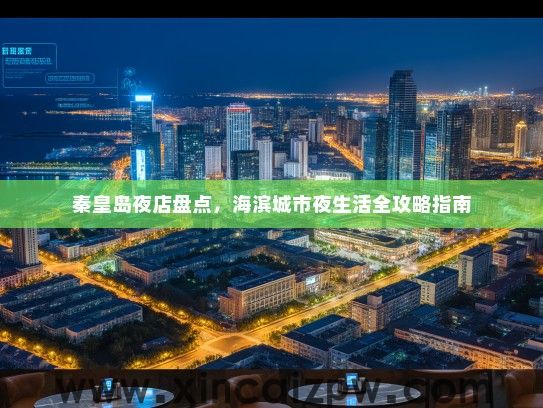 秦皇岛夜店盘点，海滨城市夜生活全攻略指南