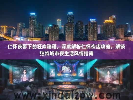 仁怀夜幕下的狂欢秘籍，深度解析仁怀夜店攻略，解锁独特城市夜生活风情指南