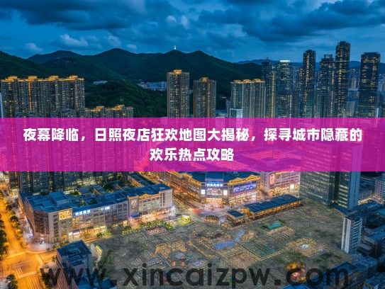 夜幕降临，日照夜店狂欢地图大揭秘，探寻城市隐藏的欢乐热点攻略