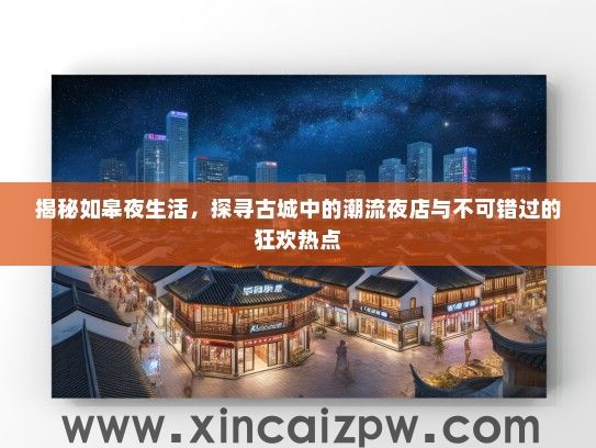 揭秘如皋夜生活，探寻古城中的潮流夜店与不可错过的狂欢热点