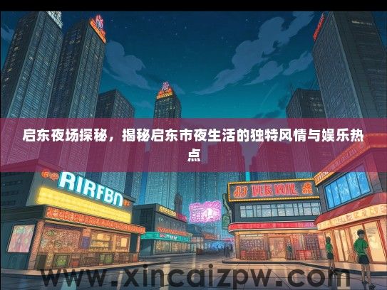 启东夜场探秘，揭秘启东市夜生活的独特风情与娱乐热点