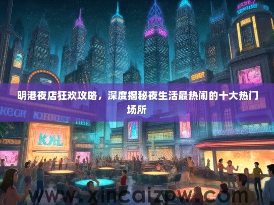 明港夜店狂欢攻略，深度揭秘夜生活最热闹的十大热门场所