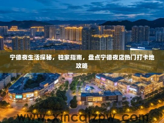 宁德夜生活探秘，独家指南，盘点宁德夜店热门打卡地攻略