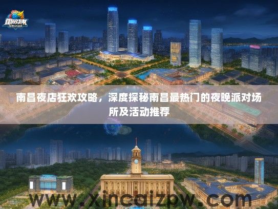 南昌夜店狂欢攻略，深度探秘南昌最热门的夜晚派对场所及活动推荐