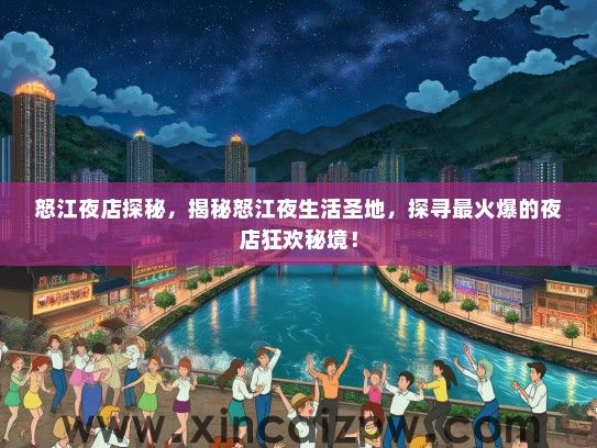 怒江夜店探秘，揭秘怒江夜生活圣地，探寻最火爆的夜店狂欢秘境！