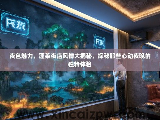夜色魅力，蓬莱夜店风情大揭秘，探秘那些心动夜晚的独特体验